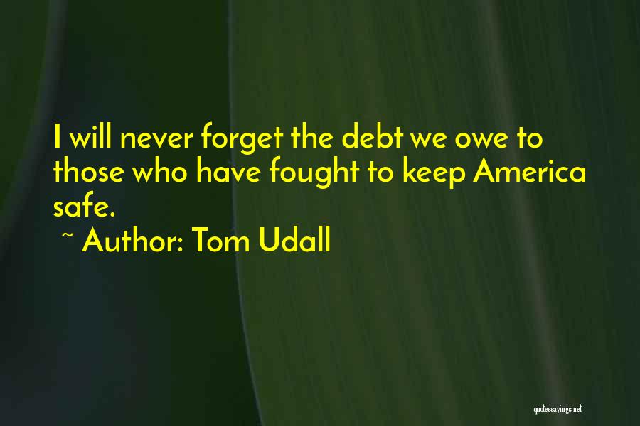 Tom Udall Quotes: I Will Never Forget The Debt We Owe To Those Who Have Fought To Keep America Safe.