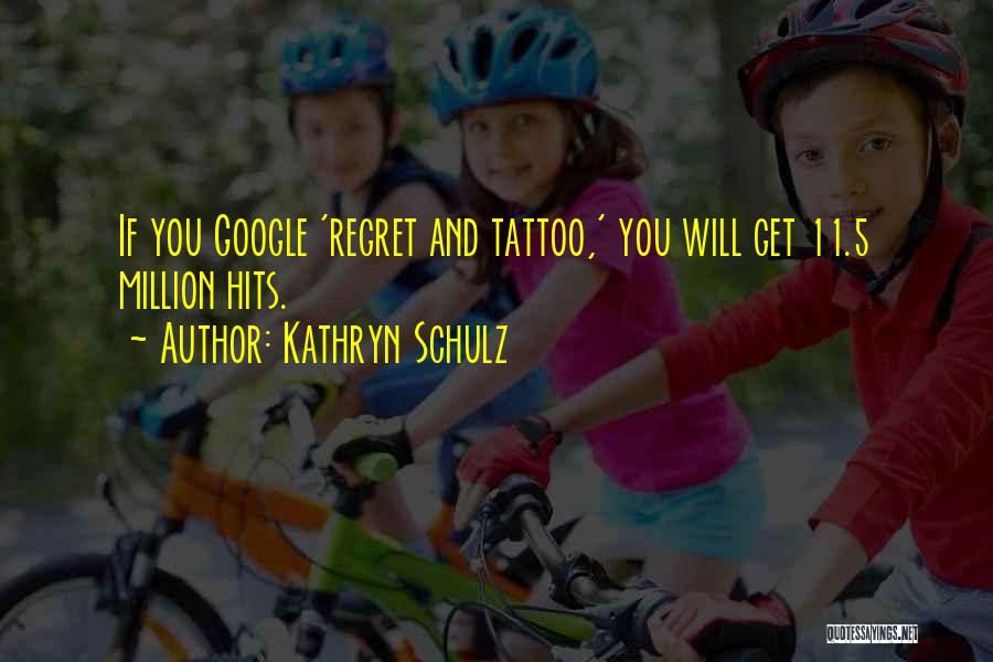 Kathryn Schulz Quotes: If You Google 'regret And Tattoo,' You Will Get 11.5 Million Hits.