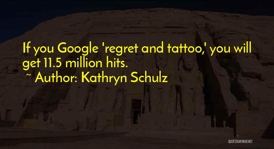 Kathryn Schulz Quotes: If You Google 'regret And Tattoo,' You Will Get 11.5 Million Hits.