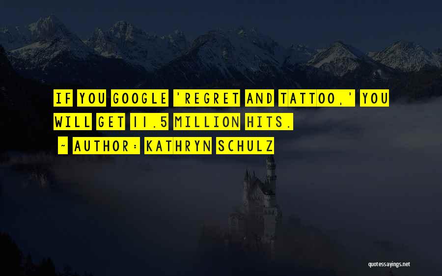 Kathryn Schulz Quotes: If You Google 'regret And Tattoo,' You Will Get 11.5 Million Hits.