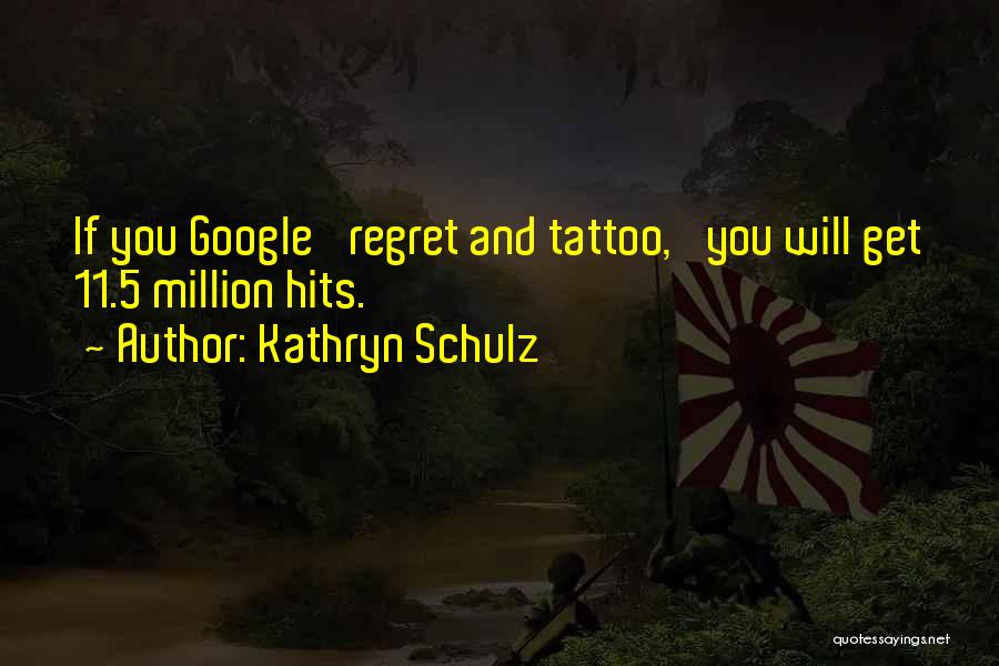 Kathryn Schulz Quotes: If You Google 'regret And Tattoo,' You Will Get 11.5 Million Hits.