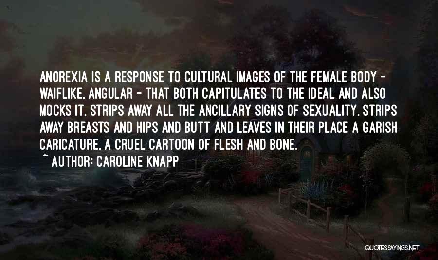 Caroline Knapp Quotes: Anorexia Is A Response To Cultural Images Of The Female Body - Waiflike, Angular - That Both Capitulates To The