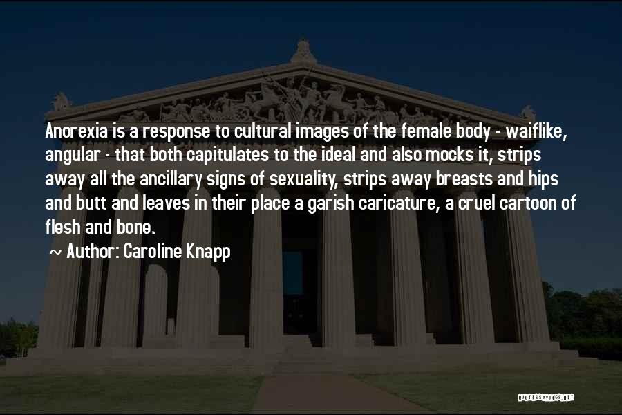 Caroline Knapp Quotes: Anorexia Is A Response To Cultural Images Of The Female Body - Waiflike, Angular - That Both Capitulates To The