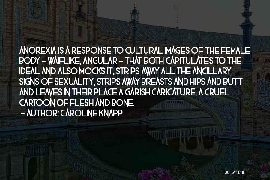 Caroline Knapp Quotes: Anorexia Is A Response To Cultural Images Of The Female Body - Waiflike, Angular - That Both Capitulates To The