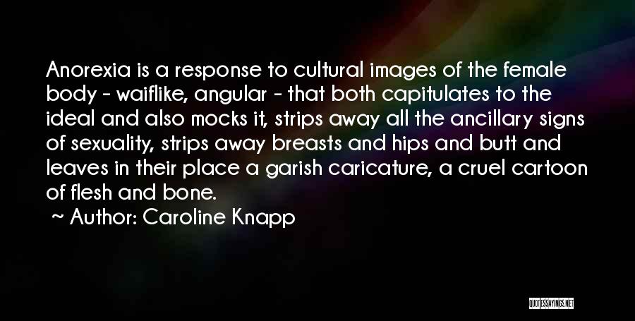 Caroline Knapp Quotes: Anorexia Is A Response To Cultural Images Of The Female Body - Waiflike, Angular - That Both Capitulates To The