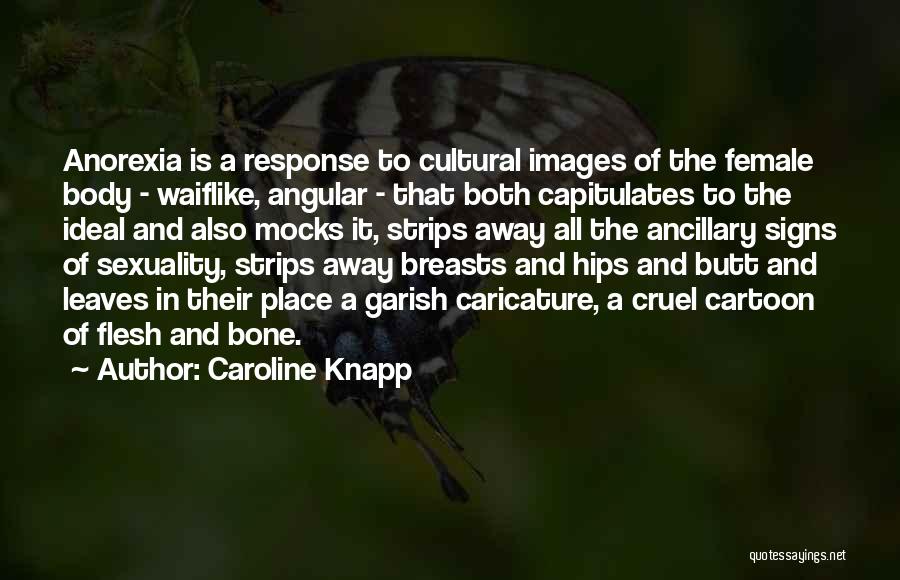 Caroline Knapp Quotes: Anorexia Is A Response To Cultural Images Of The Female Body - Waiflike, Angular - That Both Capitulates To The