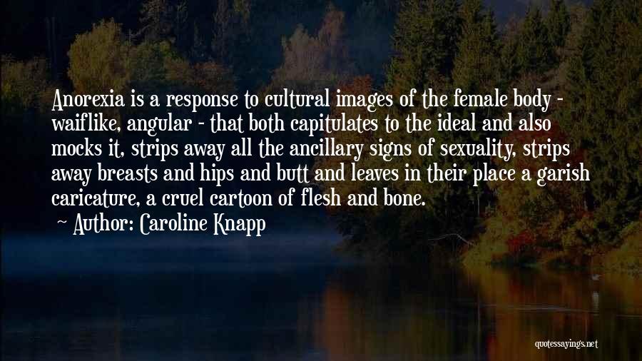 Caroline Knapp Quotes: Anorexia Is A Response To Cultural Images Of The Female Body - Waiflike, Angular - That Both Capitulates To The