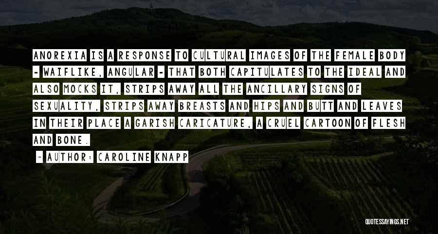 Caroline Knapp Quotes: Anorexia Is A Response To Cultural Images Of The Female Body - Waiflike, Angular - That Both Capitulates To The