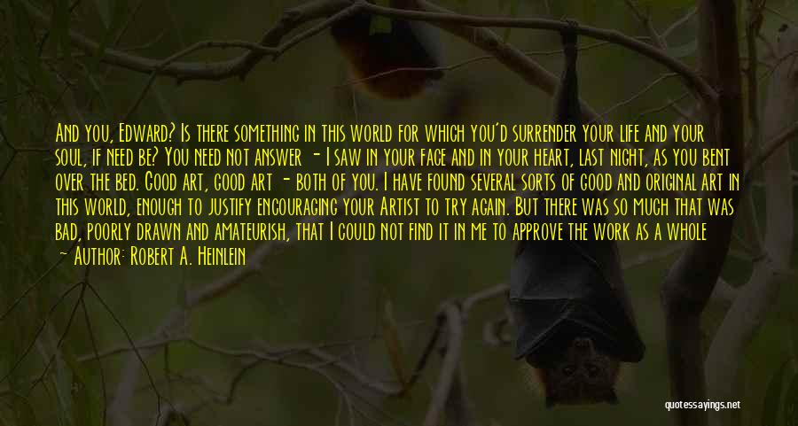 Robert A. Heinlein Quotes: And You, Edward? Is There Something In This World For Which You'd Surrender Your Life And Your Soul, If Need