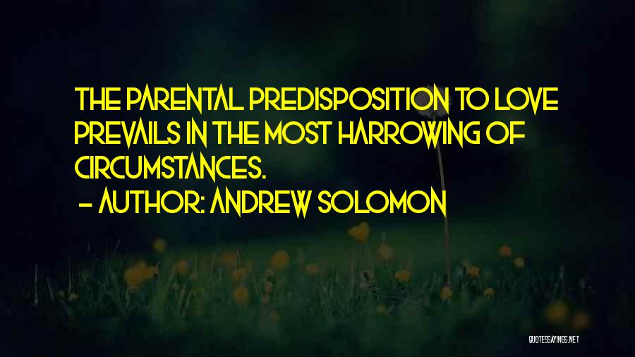 Andrew Solomon Quotes: The Parental Predisposition To Love Prevails In The Most Harrowing Of Circumstances.