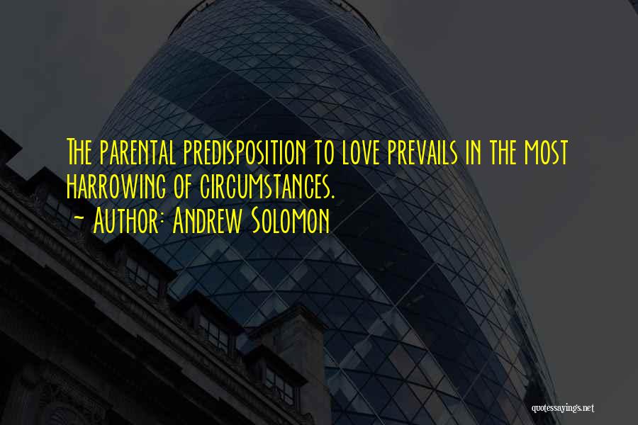 Andrew Solomon Quotes: The Parental Predisposition To Love Prevails In The Most Harrowing Of Circumstances.