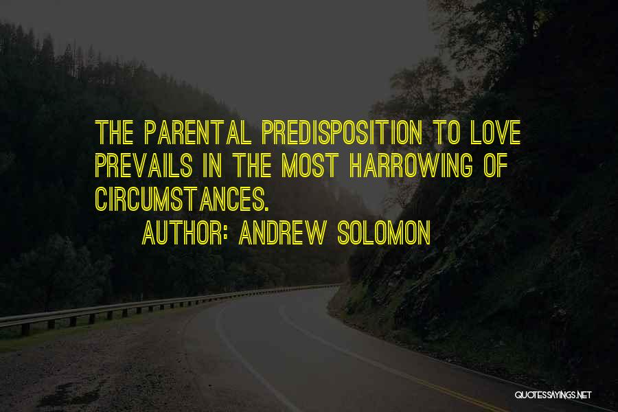 Andrew Solomon Quotes: The Parental Predisposition To Love Prevails In The Most Harrowing Of Circumstances.