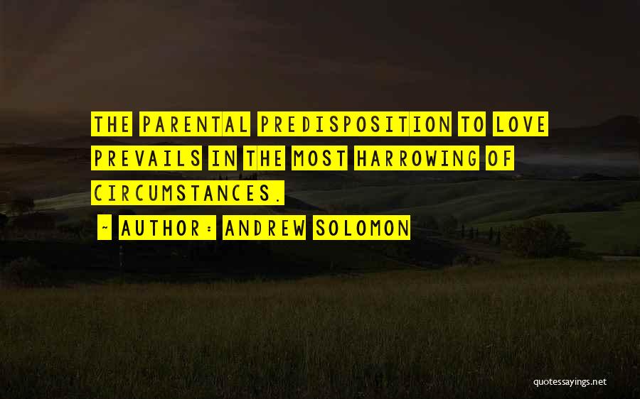 Andrew Solomon Quotes: The Parental Predisposition To Love Prevails In The Most Harrowing Of Circumstances.