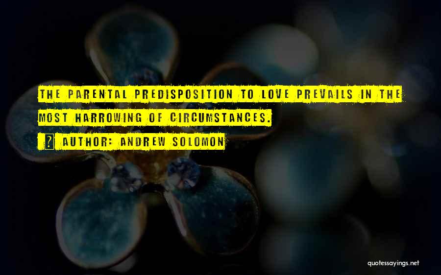 Andrew Solomon Quotes: The Parental Predisposition To Love Prevails In The Most Harrowing Of Circumstances.