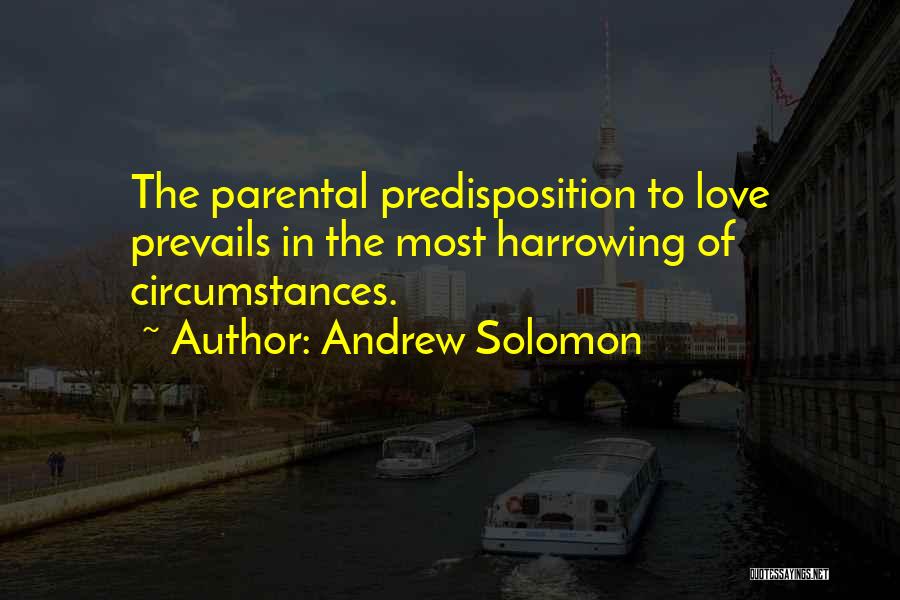 Andrew Solomon Quotes: The Parental Predisposition To Love Prevails In The Most Harrowing Of Circumstances.