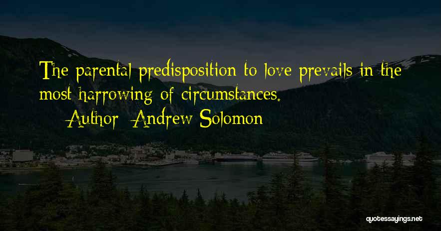 Andrew Solomon Quotes: The Parental Predisposition To Love Prevails In The Most Harrowing Of Circumstances.