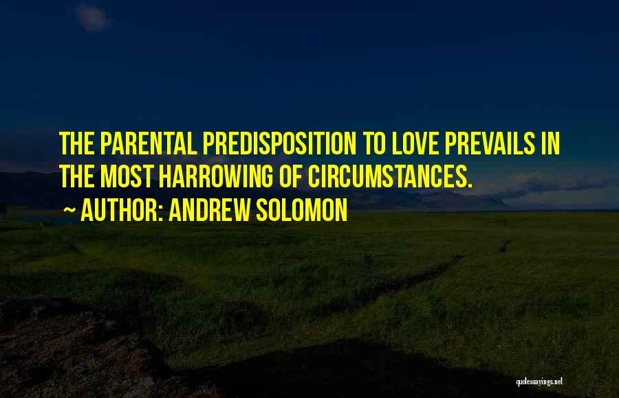 Andrew Solomon Quotes: The Parental Predisposition To Love Prevails In The Most Harrowing Of Circumstances.