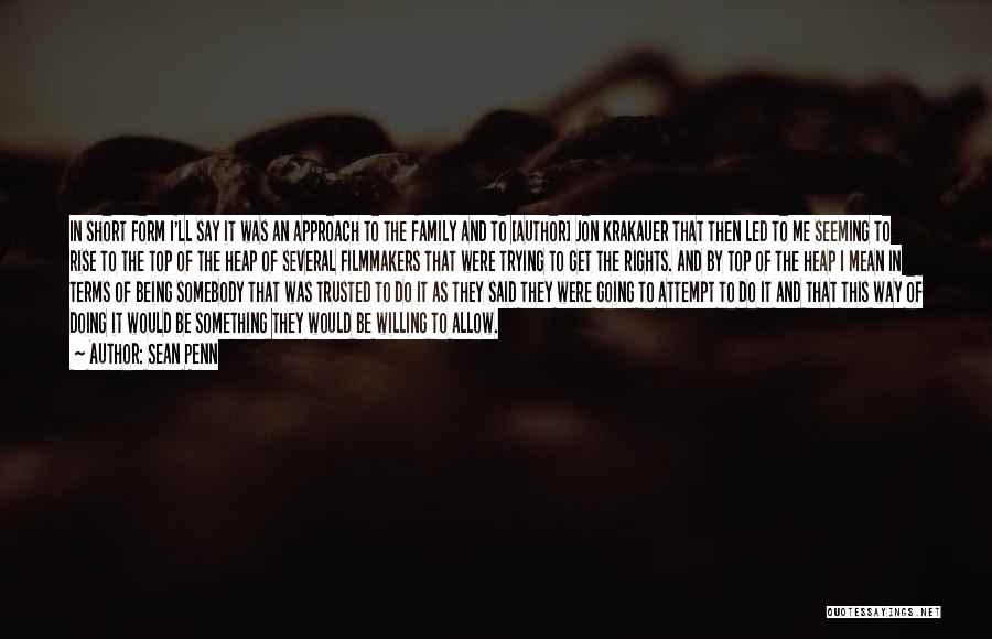 Sean Penn Quotes: In Short Form I'll Say It Was An Approach To The Family And To [author] Jon Krakauer That Then Led