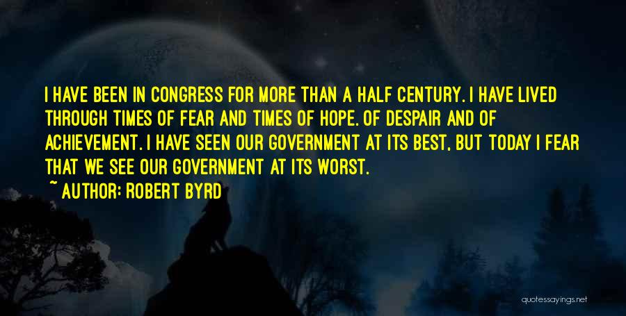 Robert Byrd Quotes: I Have Been In Congress For More Than A Half Century. I Have Lived Through Times Of Fear And Times