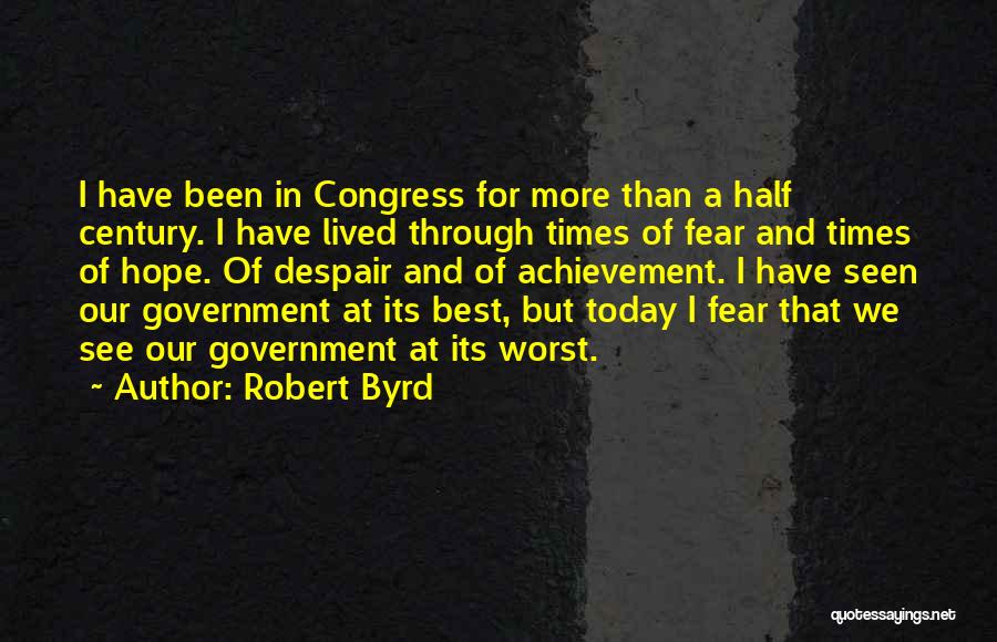 Robert Byrd Quotes: I Have Been In Congress For More Than A Half Century. I Have Lived Through Times Of Fear And Times