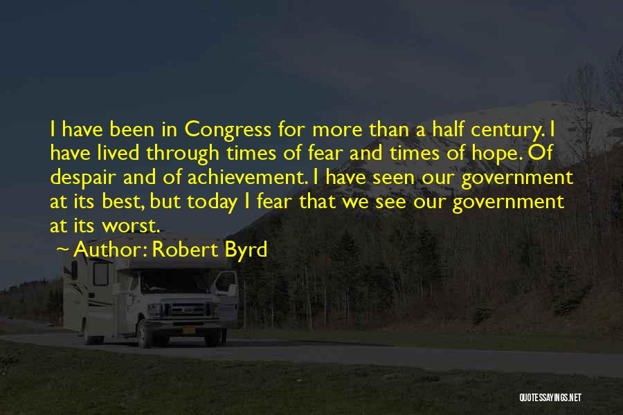 Robert Byrd Quotes: I Have Been In Congress For More Than A Half Century. I Have Lived Through Times Of Fear And Times