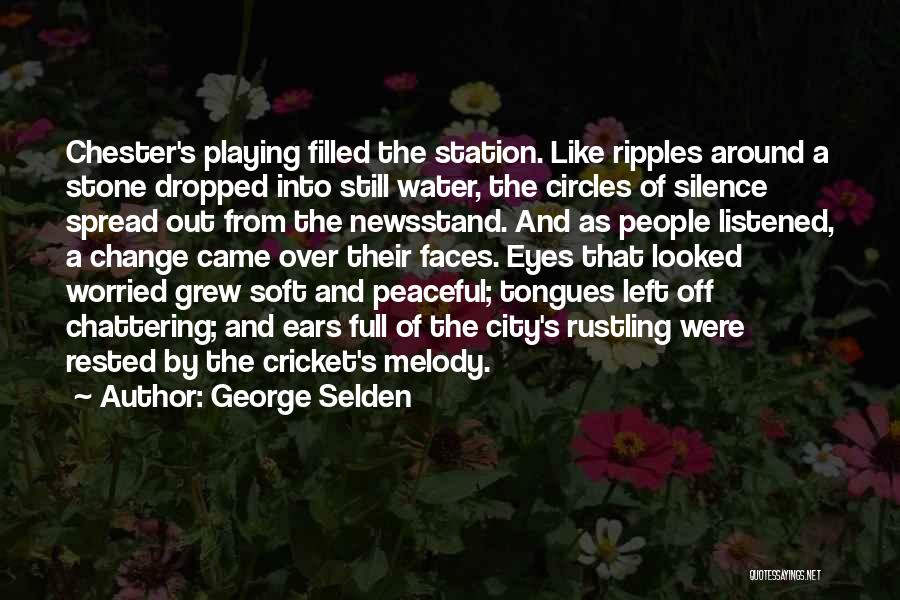 George Selden Quotes: Chester's Playing Filled The Station. Like Ripples Around A Stone Dropped Into Still Water, The Circles Of Silence Spread Out