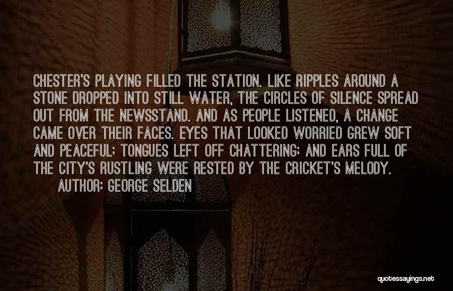 George Selden Quotes: Chester's Playing Filled The Station. Like Ripples Around A Stone Dropped Into Still Water, The Circles Of Silence Spread Out