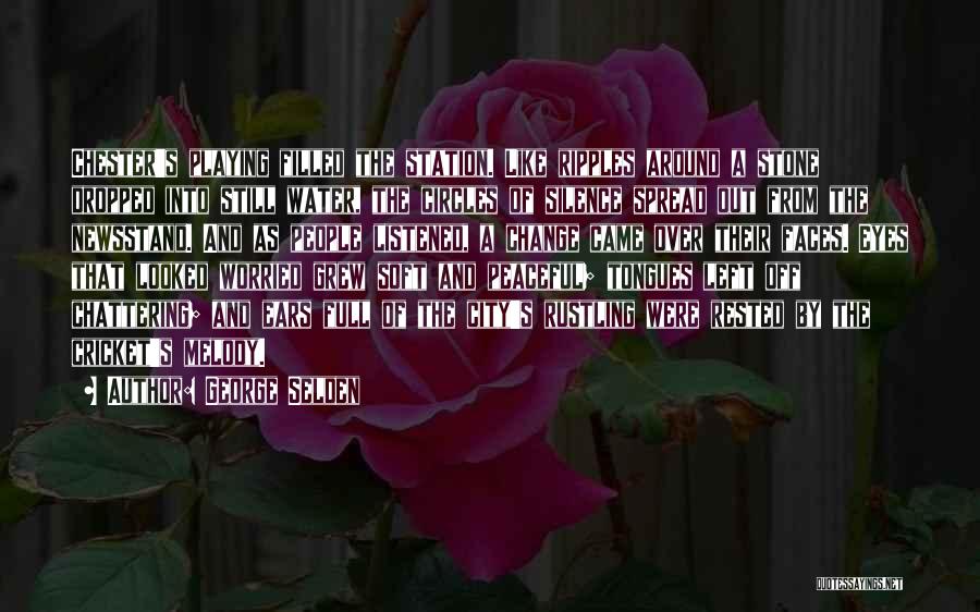 George Selden Quotes: Chester's Playing Filled The Station. Like Ripples Around A Stone Dropped Into Still Water, The Circles Of Silence Spread Out