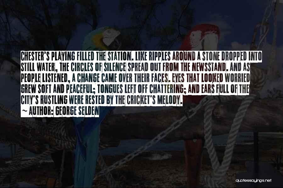 George Selden Quotes: Chester's Playing Filled The Station. Like Ripples Around A Stone Dropped Into Still Water, The Circles Of Silence Spread Out