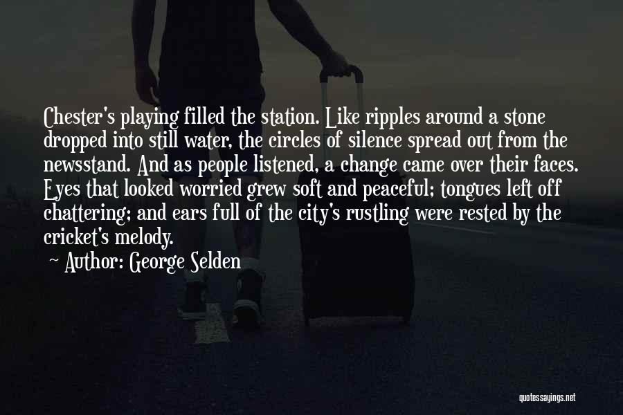 George Selden Quotes: Chester's Playing Filled The Station. Like Ripples Around A Stone Dropped Into Still Water, The Circles Of Silence Spread Out