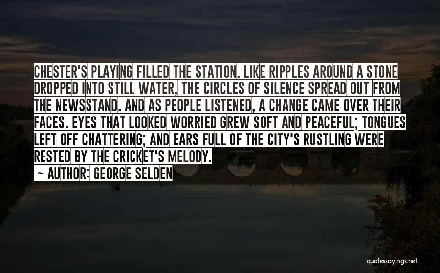 George Selden Quotes: Chester's Playing Filled The Station. Like Ripples Around A Stone Dropped Into Still Water, The Circles Of Silence Spread Out