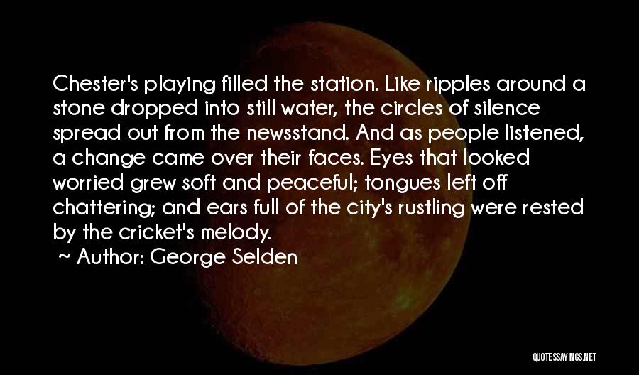 George Selden Quotes: Chester's Playing Filled The Station. Like Ripples Around A Stone Dropped Into Still Water, The Circles Of Silence Spread Out