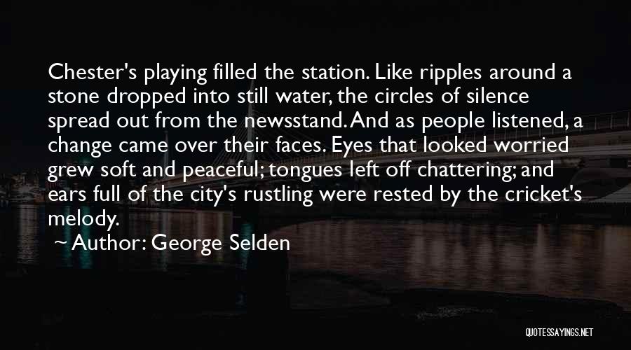 George Selden Quotes: Chester's Playing Filled The Station. Like Ripples Around A Stone Dropped Into Still Water, The Circles Of Silence Spread Out