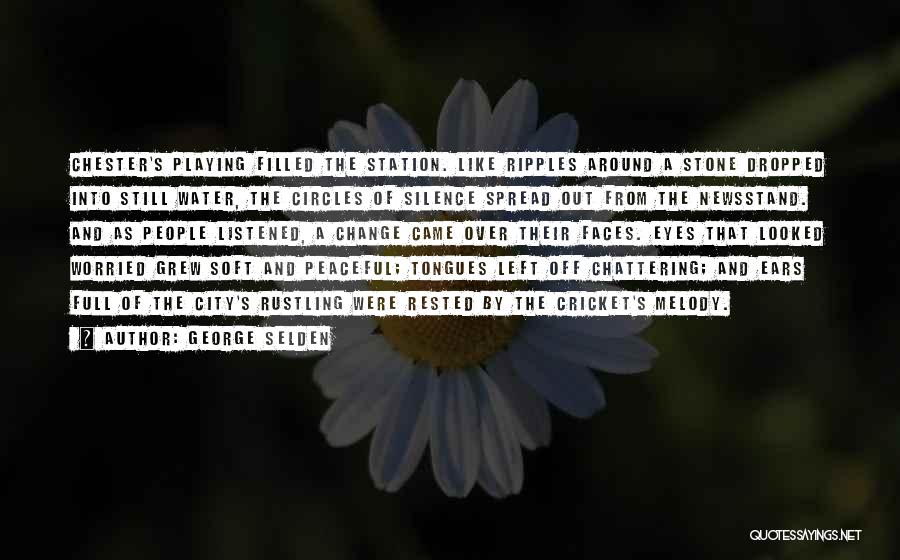 George Selden Quotes: Chester's Playing Filled The Station. Like Ripples Around A Stone Dropped Into Still Water, The Circles Of Silence Spread Out