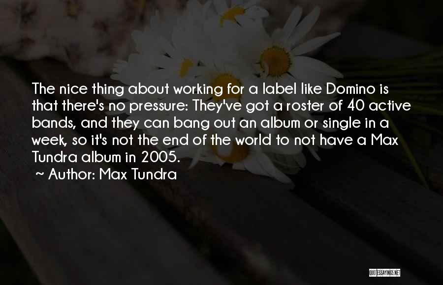 Max Tundra Quotes: The Nice Thing About Working For A Label Like Domino Is That There's No Pressure: They've Got A Roster Of