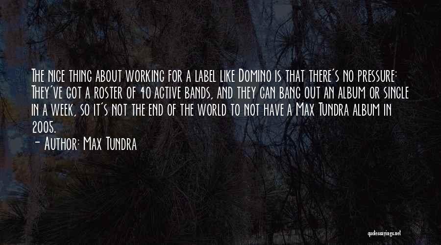 Max Tundra Quotes: The Nice Thing About Working For A Label Like Domino Is That There's No Pressure: They've Got A Roster Of