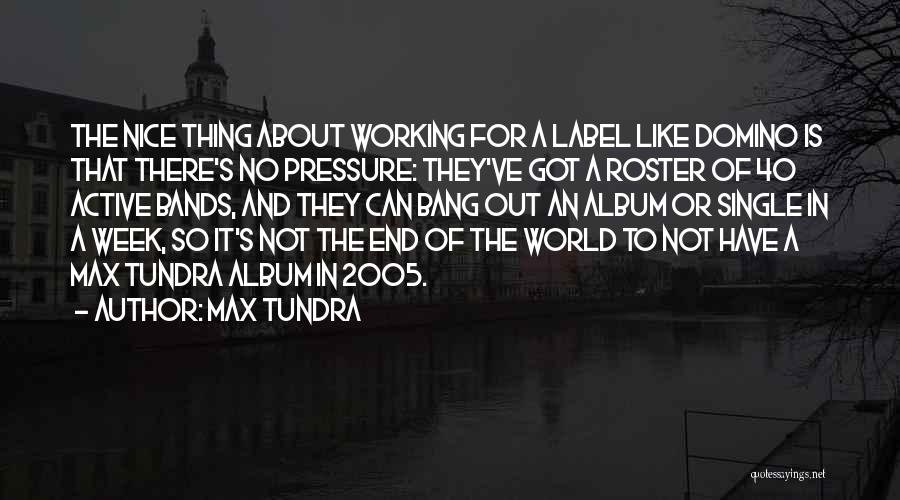 Max Tundra Quotes: The Nice Thing About Working For A Label Like Domino Is That There's No Pressure: They've Got A Roster Of