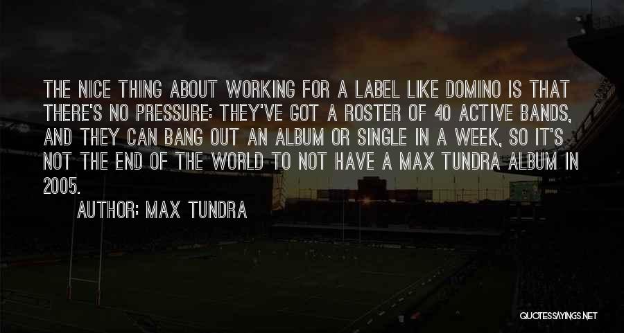 Max Tundra Quotes: The Nice Thing About Working For A Label Like Domino Is That There's No Pressure: They've Got A Roster Of