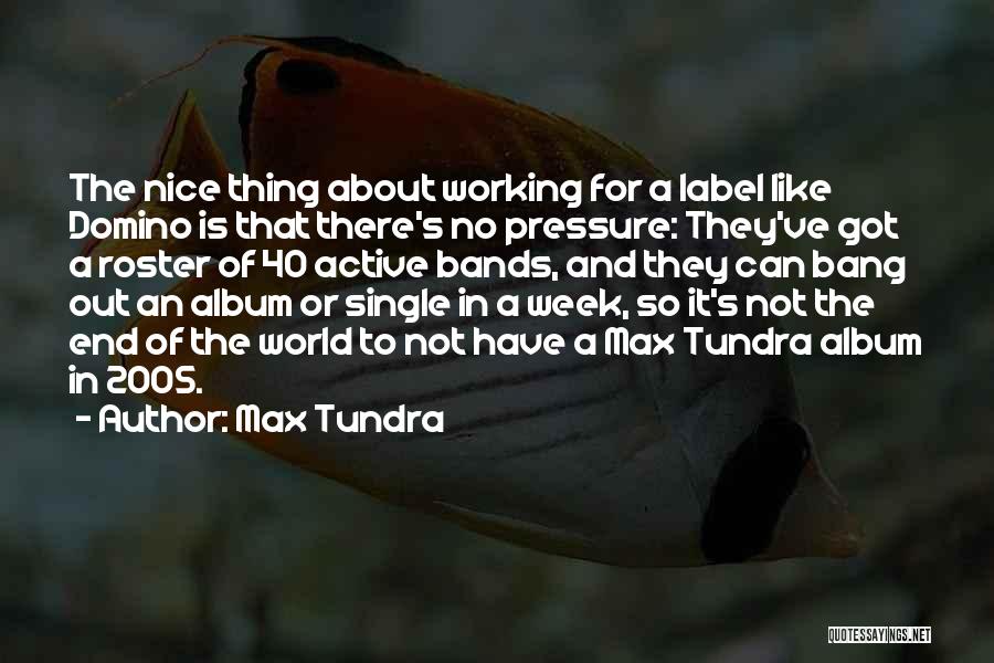 Max Tundra Quotes: The Nice Thing About Working For A Label Like Domino Is That There's No Pressure: They've Got A Roster Of