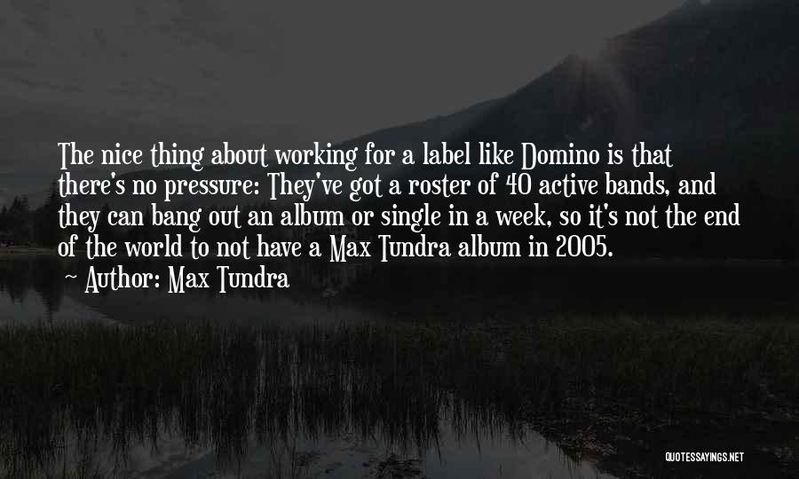 Max Tundra Quotes: The Nice Thing About Working For A Label Like Domino Is That There's No Pressure: They've Got A Roster Of