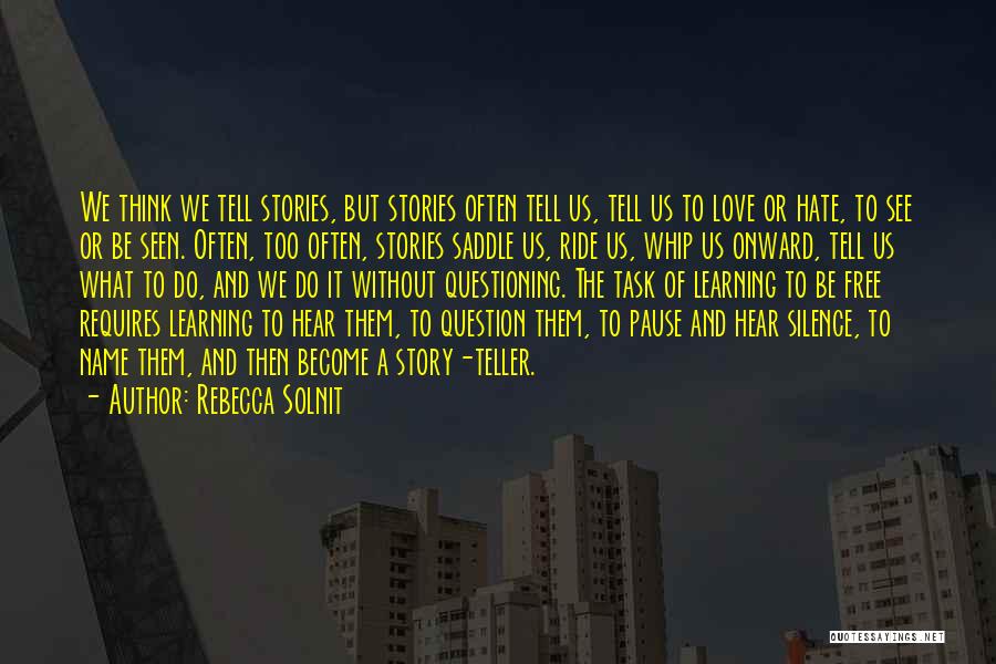Rebecca Solnit Quotes: We Think We Tell Stories, But Stories Often Tell Us, Tell Us To Love Or Hate, To See Or Be