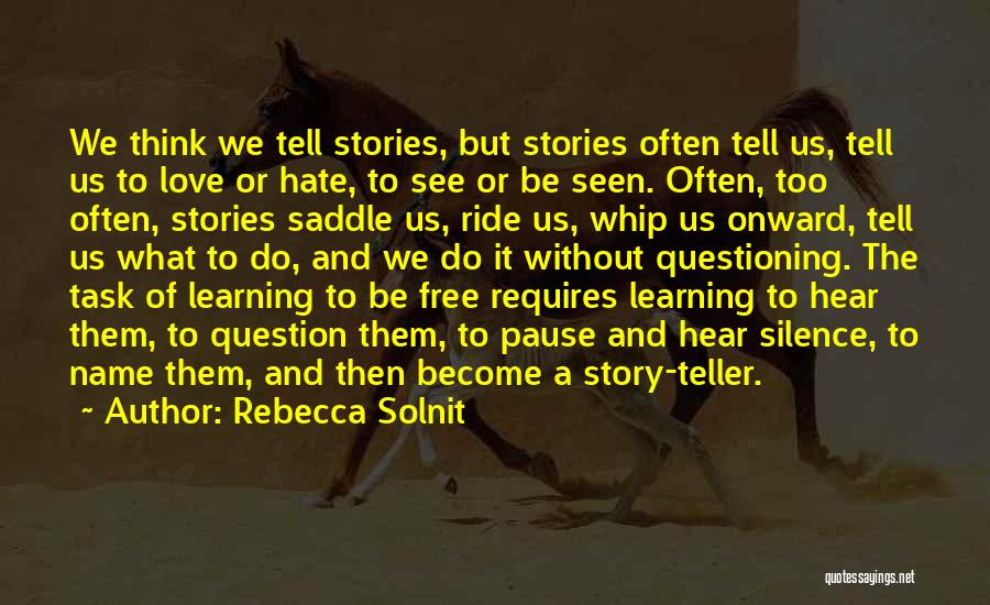 Rebecca Solnit Quotes: We Think We Tell Stories, But Stories Often Tell Us, Tell Us To Love Or Hate, To See Or Be