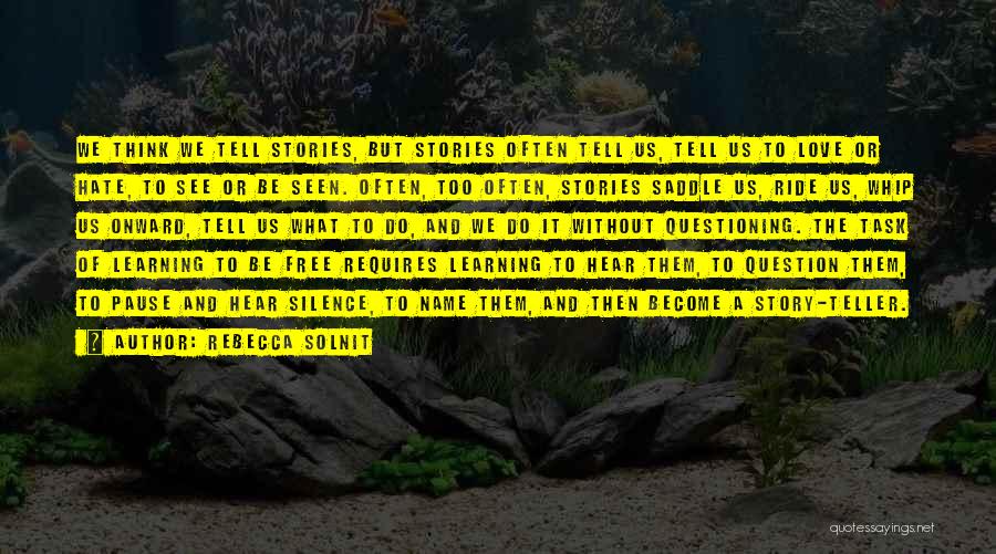 Rebecca Solnit Quotes: We Think We Tell Stories, But Stories Often Tell Us, Tell Us To Love Or Hate, To See Or Be