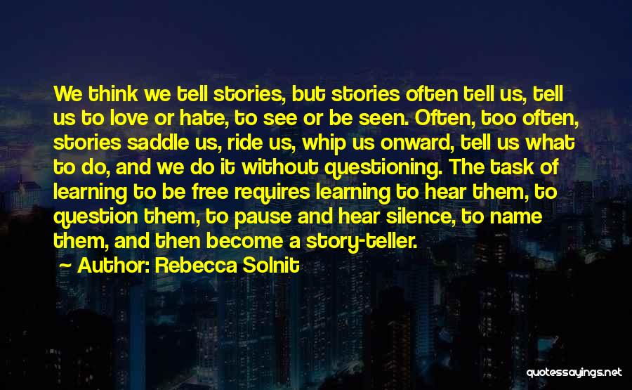 Rebecca Solnit Quotes: We Think We Tell Stories, But Stories Often Tell Us, Tell Us To Love Or Hate, To See Or Be