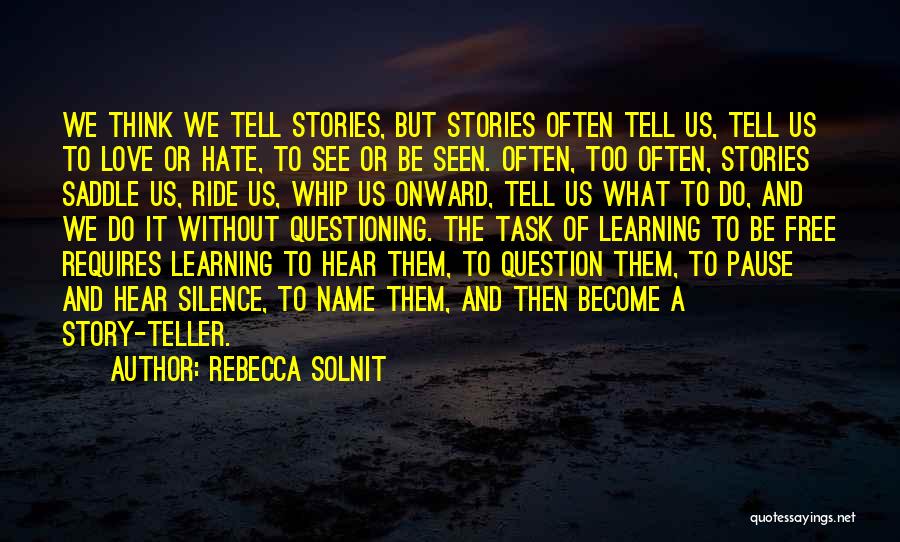 Rebecca Solnit Quotes: We Think We Tell Stories, But Stories Often Tell Us, Tell Us To Love Or Hate, To See Or Be