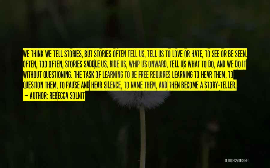 Rebecca Solnit Quotes: We Think We Tell Stories, But Stories Often Tell Us, Tell Us To Love Or Hate, To See Or Be