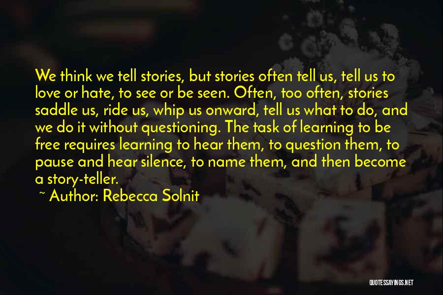 Rebecca Solnit Quotes: We Think We Tell Stories, But Stories Often Tell Us, Tell Us To Love Or Hate, To See Or Be