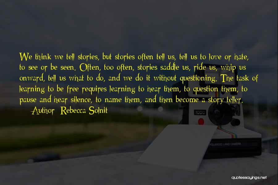 Rebecca Solnit Quotes: We Think We Tell Stories, But Stories Often Tell Us, Tell Us To Love Or Hate, To See Or Be
