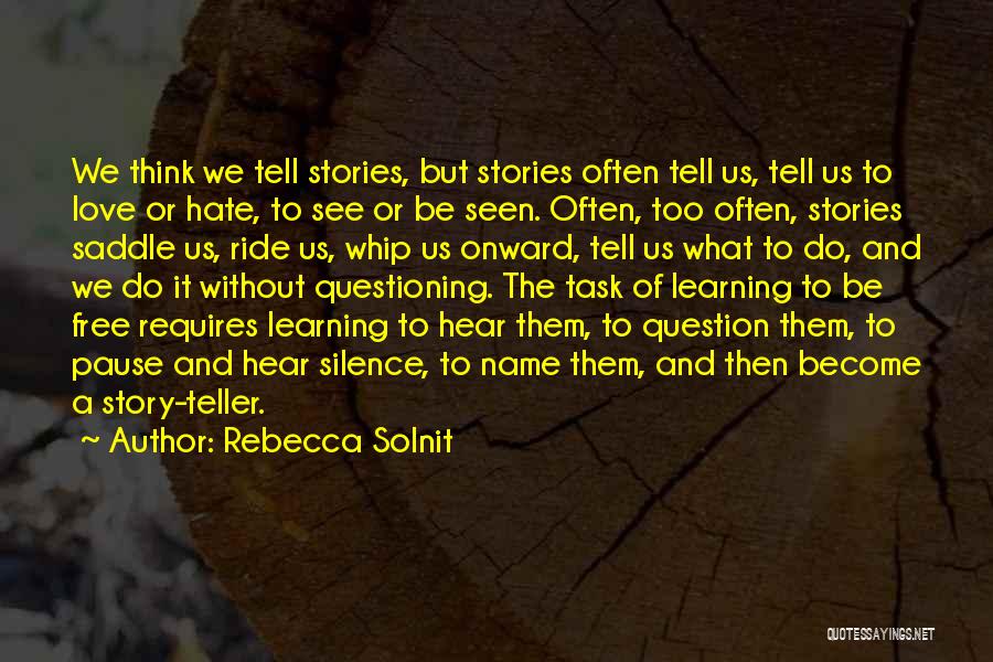 Rebecca Solnit Quotes: We Think We Tell Stories, But Stories Often Tell Us, Tell Us To Love Or Hate, To See Or Be