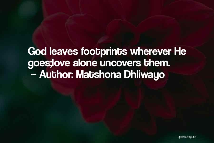 Matshona Dhliwayo Quotes: God Leaves Footprints Wherever He Goes;love Alone Uncovers Them.